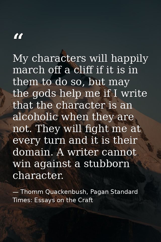 My characters will happily march off a cliff if it is in them to do so, but may the gods help me if I write that the cha — Thomm Quackenbush, Pagan Standard Times: Essays on the Craft