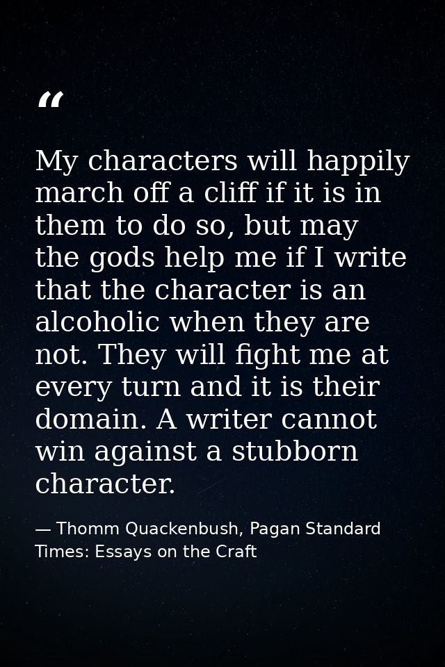 My characters will happily march off a cliff if it is in them to do so, but may the gods help me if I write that the cha — Thomm Quackenbush, Pagan Standard Times: Essays on the Craft