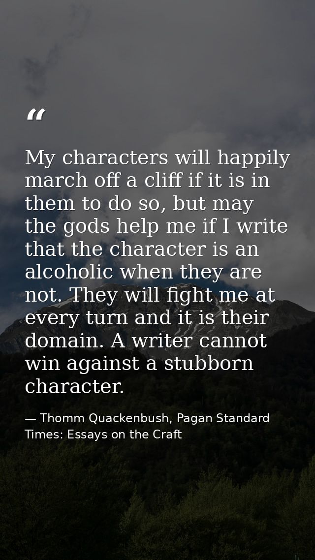 My characters will happily march off a cliff if it is in them to do so, but may the gods help me if I write that the cha — Thomm Quackenbush, Pagan Standard Times: Essays on the Craft