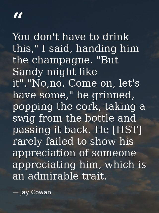 You don't have to drink this," I said, handing him the champagne. "But Sandy might like it"."No,no. Come on, let's have  — Jay Cowan