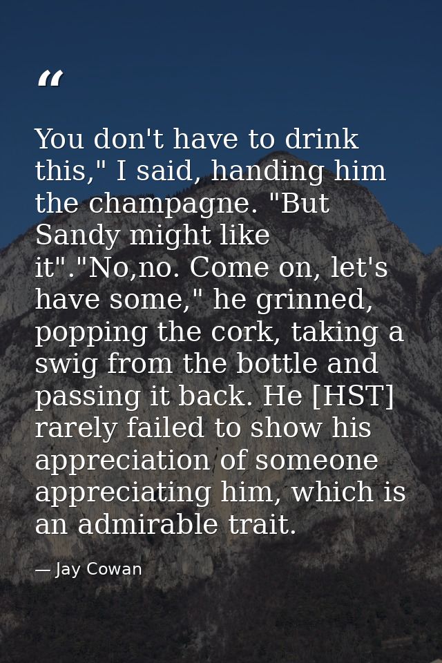 You don't have to drink this," I said, handing him the champagne. "But Sandy might like it"."No,no. Come on, let's have  — Jay Cowan
