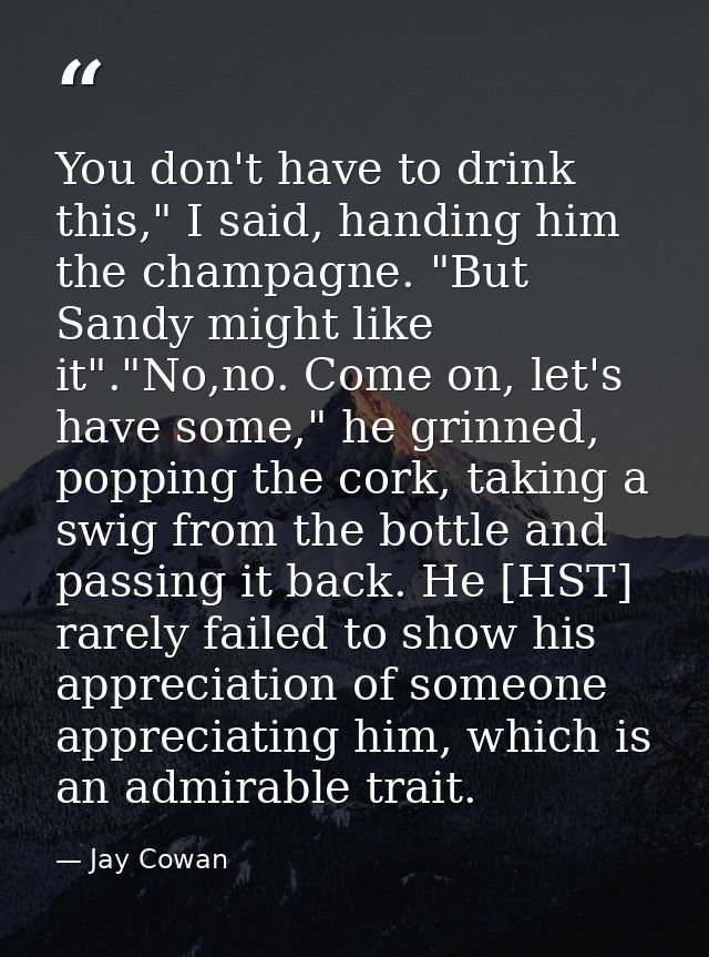 You don't have to drink this," I said, handing him the champagne. "But Sandy might like it"."No,no. Come on, let's have  — Jay Cowan