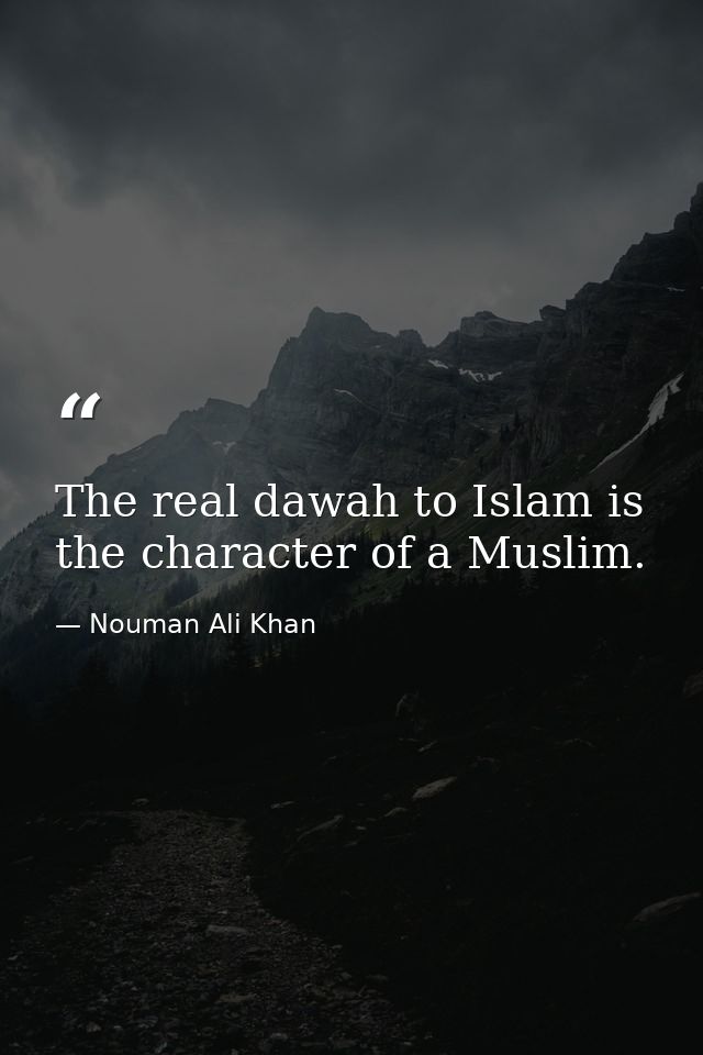 The real dawah to Islam is the character of a Muslim. — Nouman Ali Khan