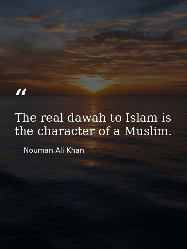 The real dawah to Islam is the character of a Muslim. — Nouman Ali Khan