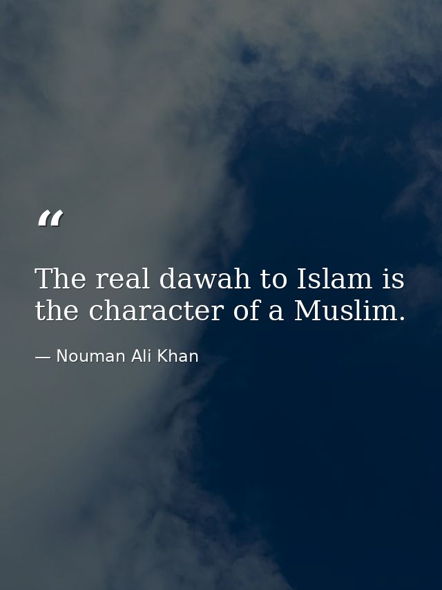 The real dawah to Islam is the character of a Muslim. — Nouman Ali Khan