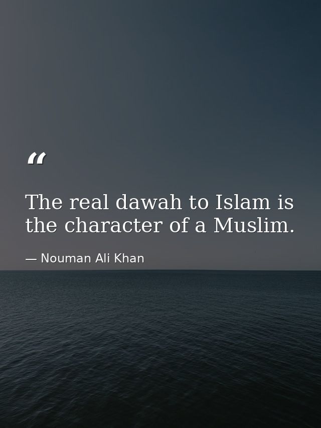 The real dawah to Islam is the character of a Muslim. — Nouman Ali Khan