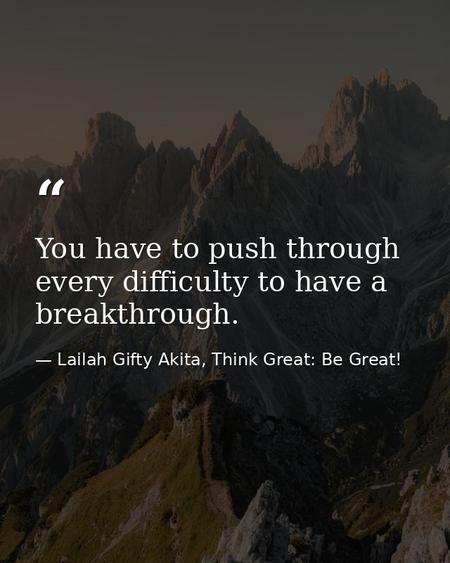 You have to push through every difficulty to have a breakthrough. — Lailah Gifty Akita, Think Great: Be Great!
