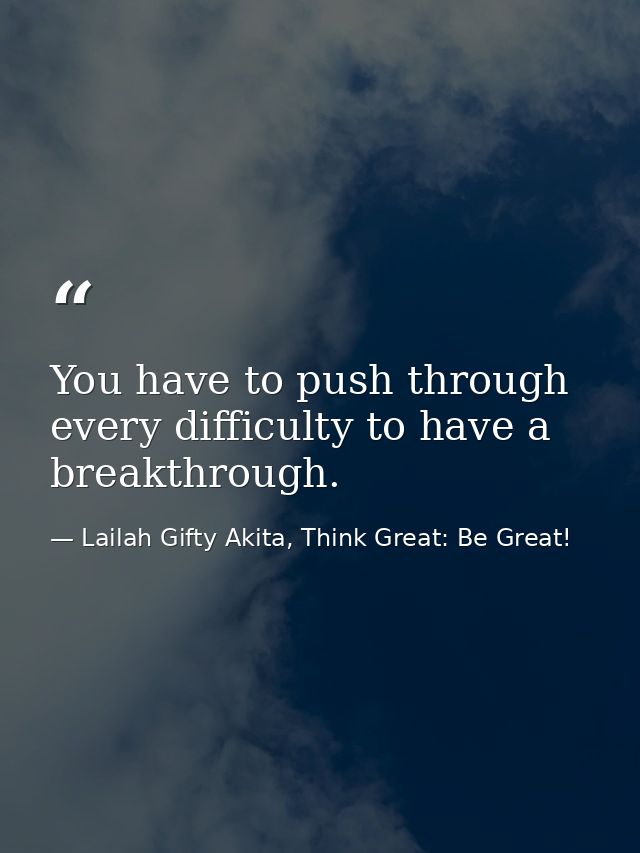 You have to push through every difficulty to have a breakthrough. — Lailah Gifty Akita, Think Great: Be Great!