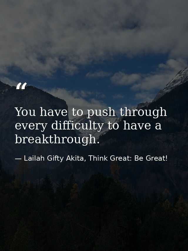You have to push through every difficulty to have a breakthrough. — Lailah Gifty Akita, Think Great: Be Great!