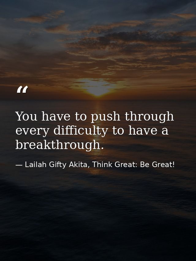 You have to push through every difficulty to have a breakthrough. — Lailah Gifty Akita, Think Great: Be Great!