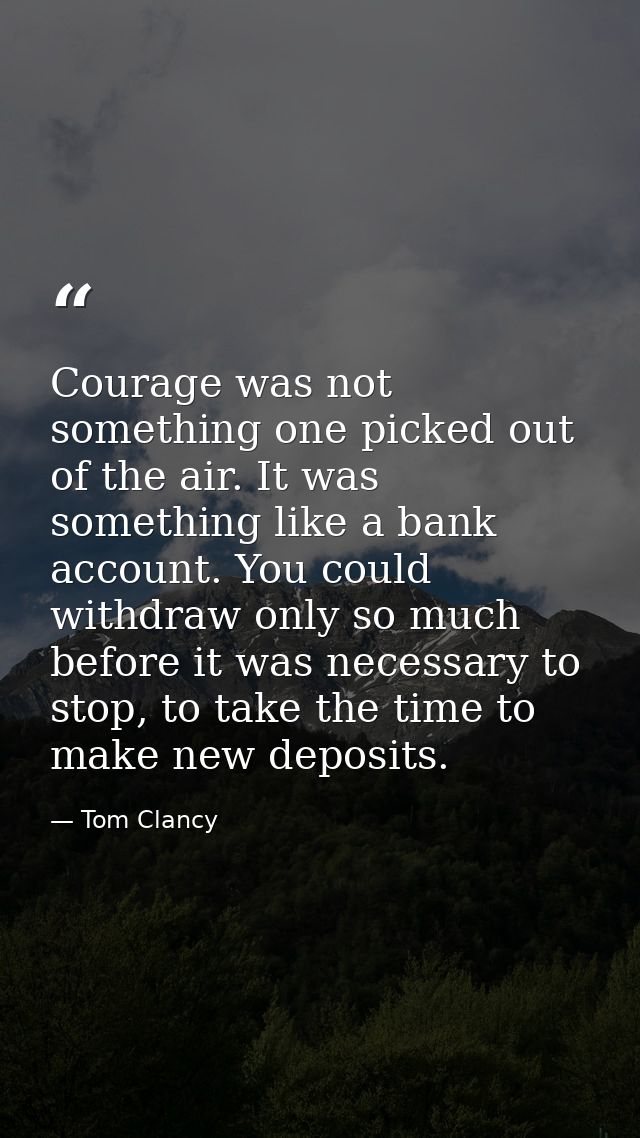 Courage was not something one picked out of the air. It was something like a bank account. You could withdraw only so mu — Tom Clancy