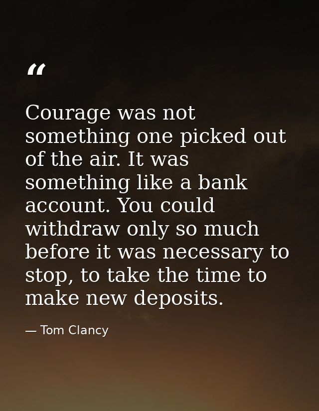 Courage was not something one picked out of the air. It was something like a bank account. You could withdraw only so mu — Tom Clancy