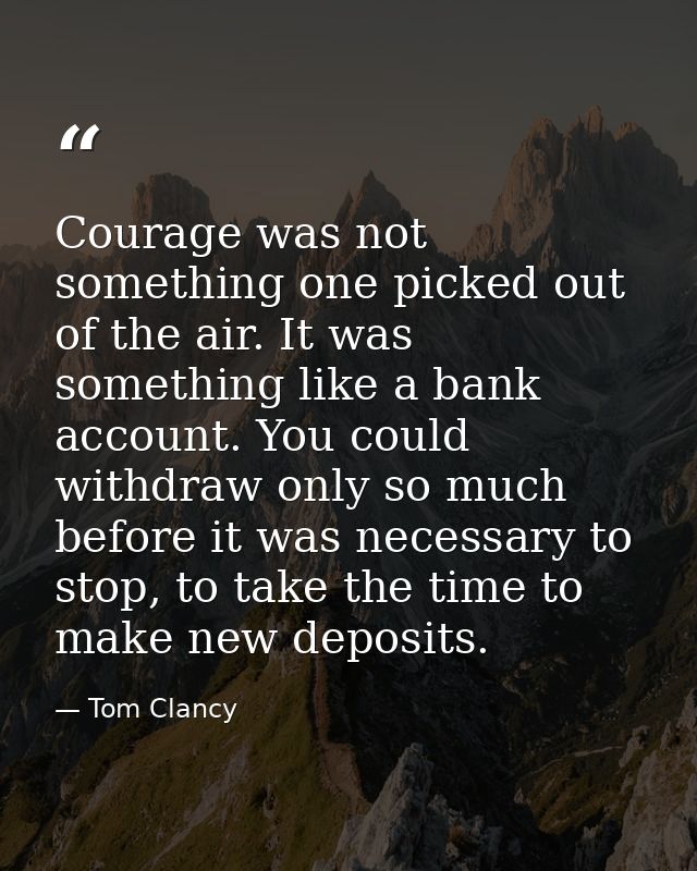 Courage was not something one picked out of the air. It was something like a bank account. You could withdraw only so mu — Tom Clancy