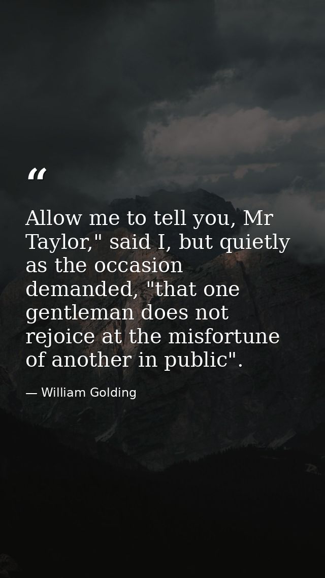 Allow me to tell you, Mr Taylor," said I, but quietly as the occasion demanded, "that one gentleman does not rejoice at  — William Golding