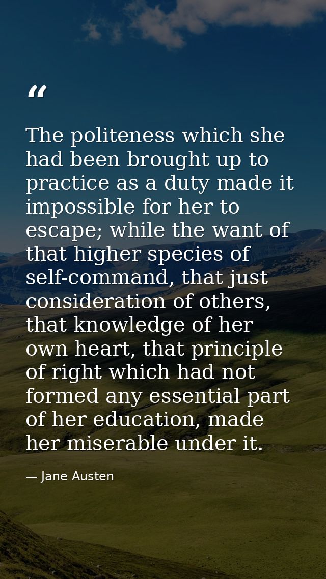 The politeness which she had been brought up to practice as a duty made it impossible for her to escape; while the want  — Jane Austen