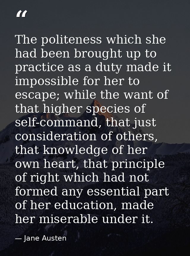 The politeness which she had been brought up to practice as a duty made it impossible for her to escape; while the want  — Jane Austen