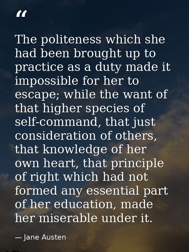 The politeness which she had been brought up to practice as a duty made it impossible for her to escape; while the want  — Jane Austen