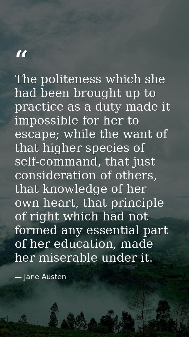 The politeness which she had been brought up to practice as a duty made it impossible for her to escape; while the want  — Jane Austen