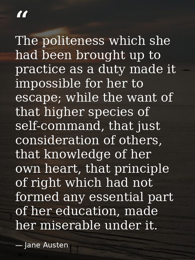 The politeness which she had been brought up to practice as a duty made it impossible for her to escape; while the want  — Jane Austen