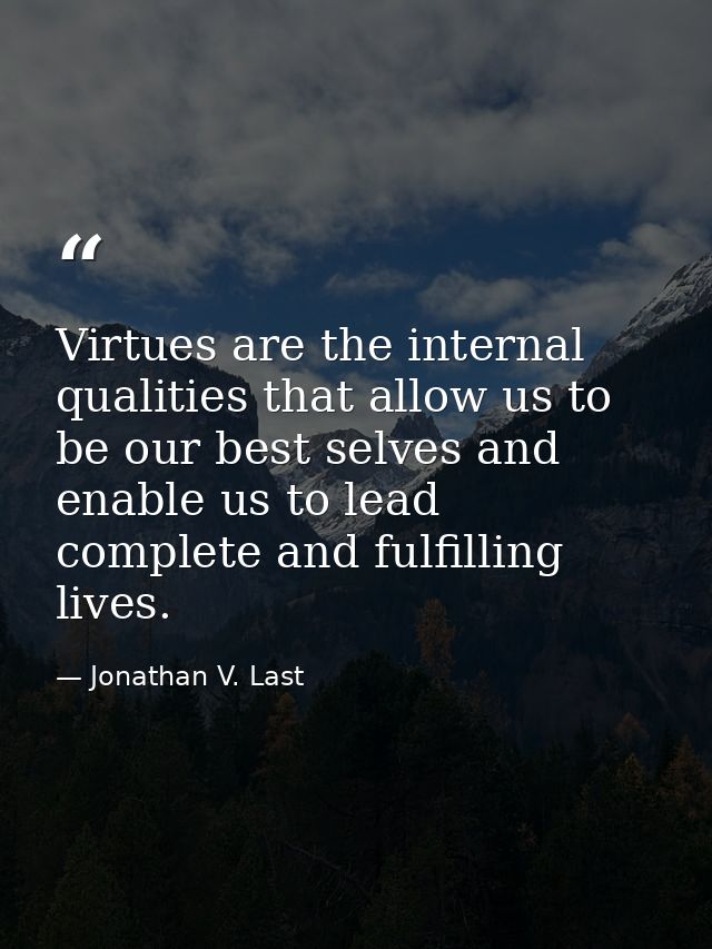 Virtues are the internal qualities that allow us to be our best selves and enable us to lead complete and fulfilling liv — Jonathan V. Last