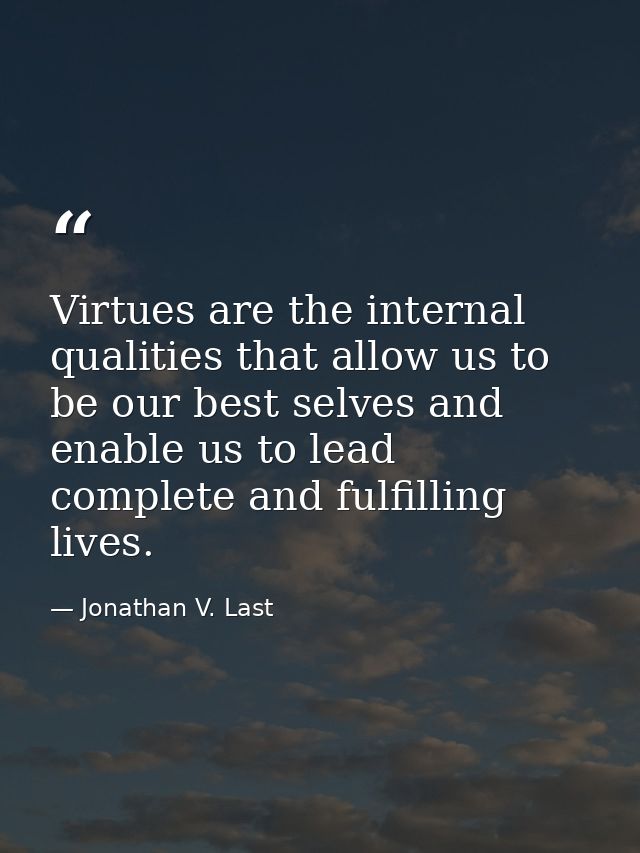 Virtues are the internal qualities that allow us to be our best selves and enable us to lead complete and fulfilling liv — Jonathan V. Last