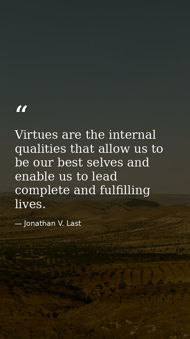Virtues are the internal qualities that allow us to be our best selves and enable us to lead complete and fulfilling liv — Jonathan V. Last