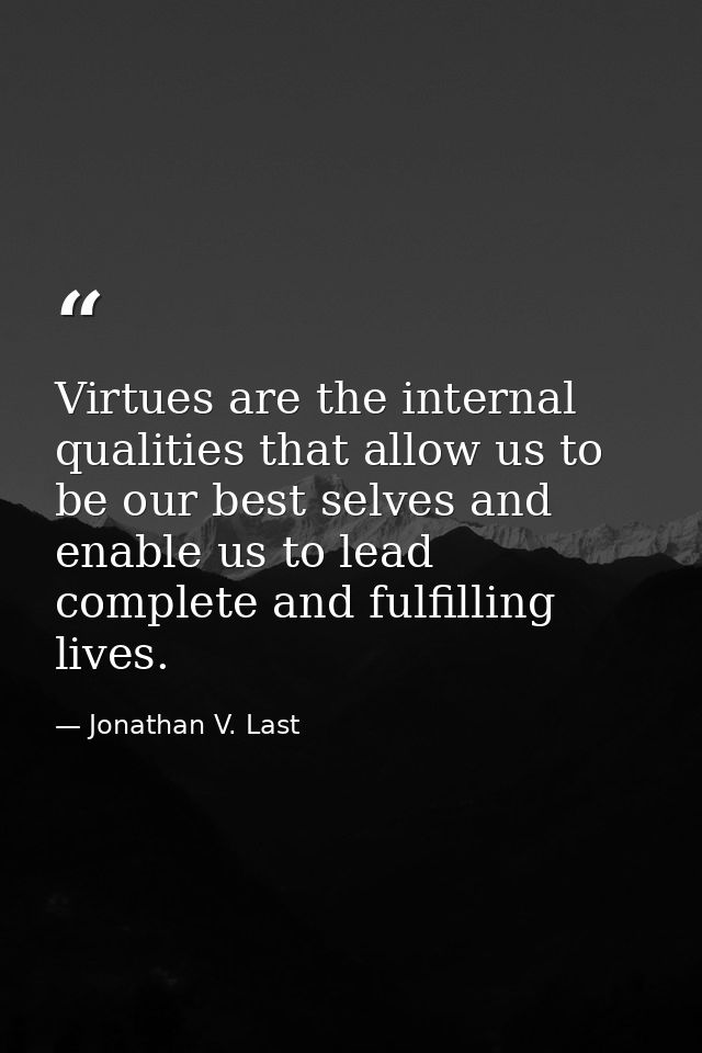 Virtues are the internal qualities that allow us to be our best selves and enable us to lead complete and fulfilling liv — Jonathan V. Last