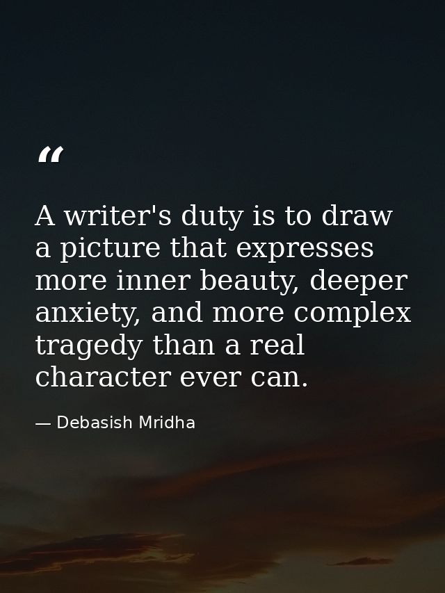 A writer's duty is to draw a picture that expresses more inner beauty, deeper anxiety, and more complex tragedy than a r — Debasish Mridha