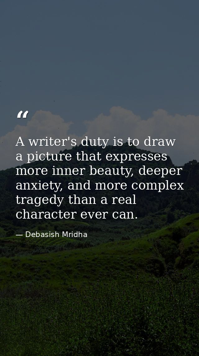 A writer's duty is to draw a picture that expresses more inner beauty, deeper anxiety, and more complex tragedy than a r — Debasish Mridha