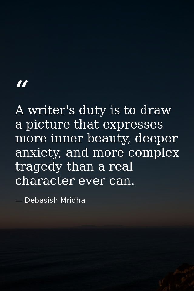 A writer's duty is to draw a picture that expresses more inner beauty, deeper anxiety, and more complex tragedy than a r — Debasish Mridha
