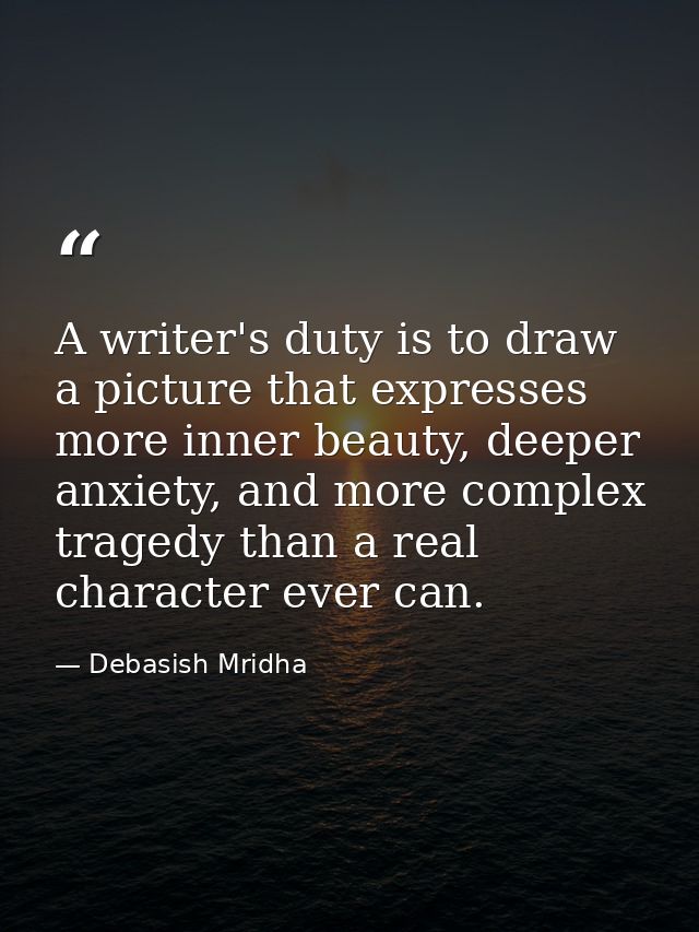 A writer's duty is to draw a picture that expresses more inner beauty, deeper anxiety, and more complex tragedy than a r — Debasish Mridha