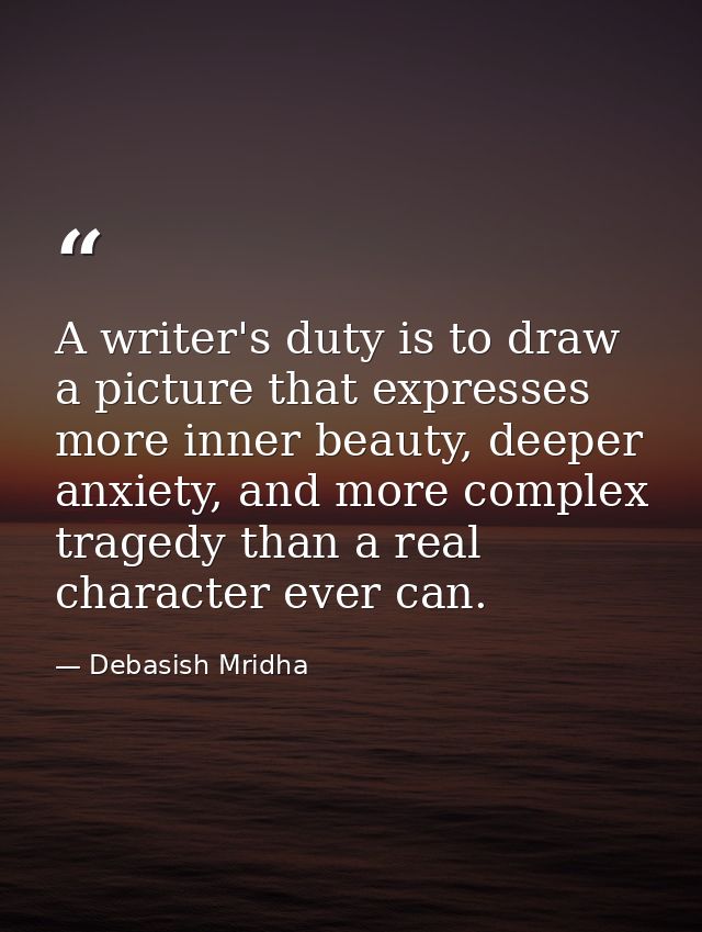 A writer's duty is to draw a picture that expresses more inner beauty, deeper anxiety, and more complex tragedy than a r — Debasish Mridha
