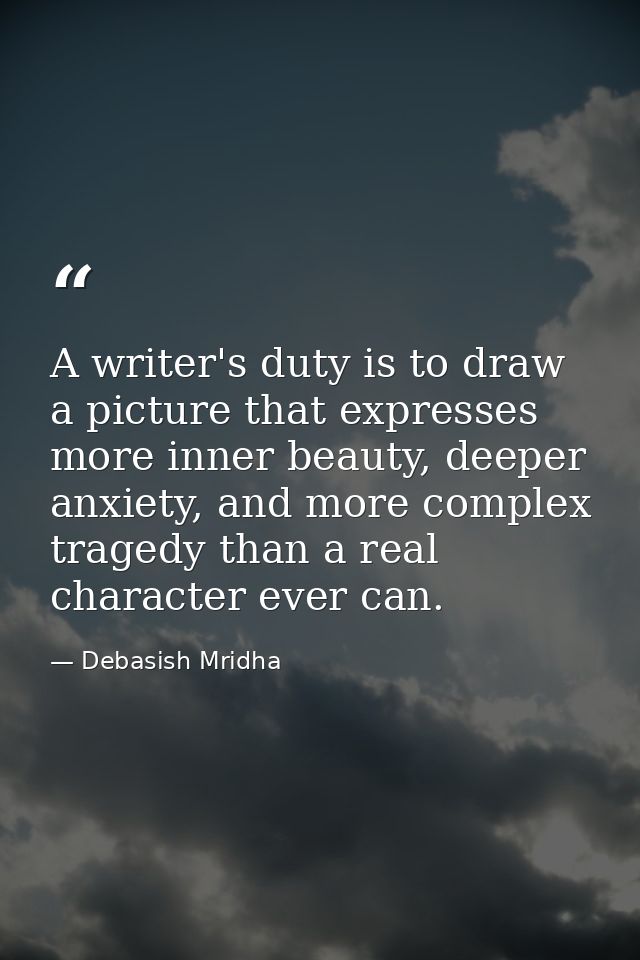 A writer's duty is to draw a picture that expresses more inner beauty, deeper anxiety, and more complex tragedy than a r — Debasish Mridha