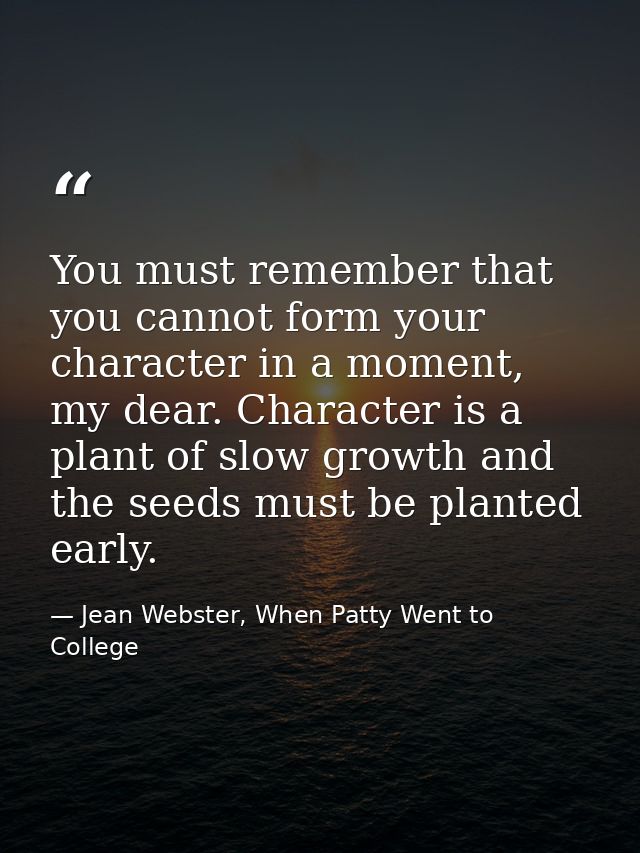 You must remember that you cannot form your character in a moment, my dear. Character is a plant of slow growth and the  — Jean Webster, When Patty Went to College