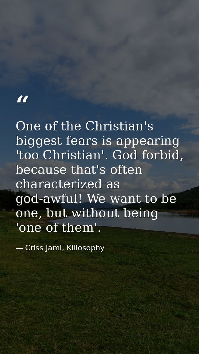 One of the Christian's biggest fears is appearing 'too Christian'. God forbid, because that's often characterized as god — Criss Jami, Killosophy