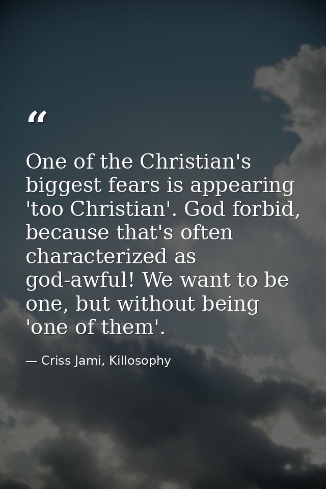 One of the Christian's biggest fears is appearing 'too Christian'. God forbid, because that's often characterized as god — Criss Jami, Killosophy