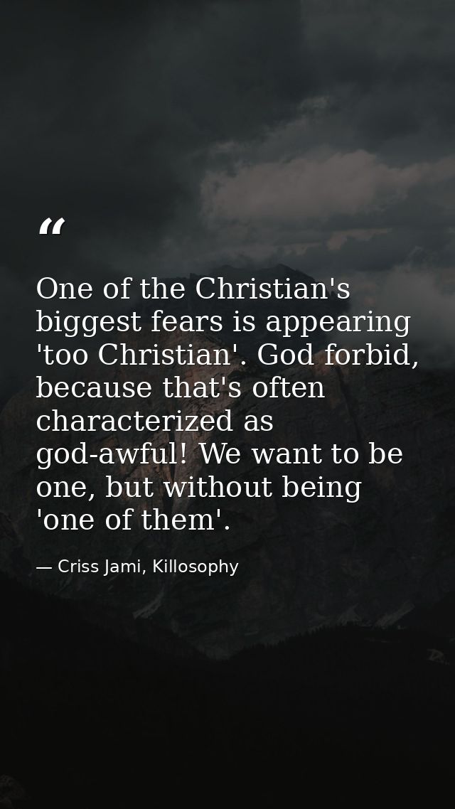 One of the Christian's biggest fears is appearing 'too Christian'. God forbid, because that's often characterized as god — Criss Jami, Killosophy