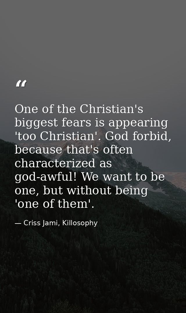 One of the Christian's biggest fears is appearing 'too Christian'. God forbid, because that's often characterized as god — Criss Jami, Killosophy