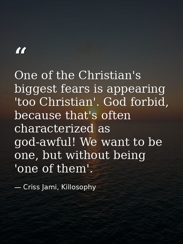 One of the Christian's biggest fears is appearing 'too Christian'. God forbid, because that's often characterized as god — Criss Jami, Killosophy