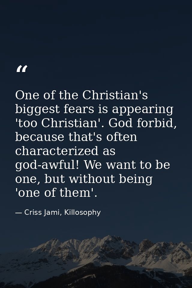 One of the Christian's biggest fears is appearing 'too Christian'. God forbid, because that's often characterized as god — Criss Jami, Killosophy