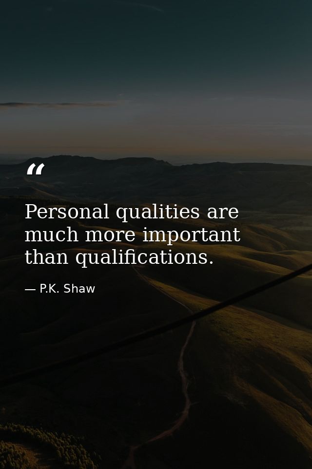 Personal qualities are much more important than qualifications. — P.K. Shaw