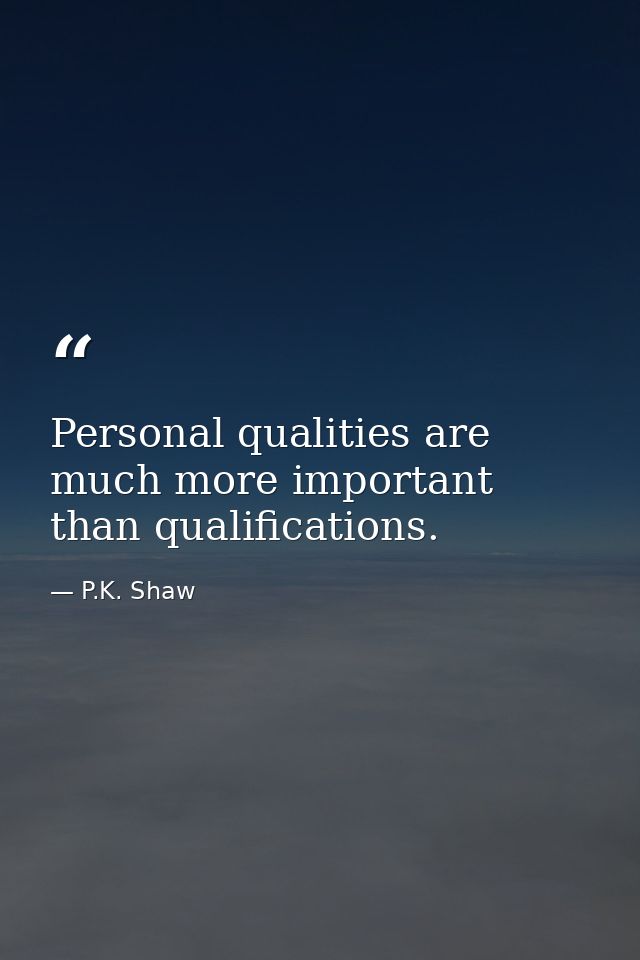 Personal qualities are much more important than qualifications. — P.K. Shaw
