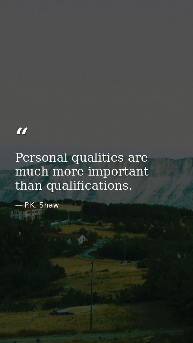 Personal qualities are much more important than qualifications. — P.K. Shaw
