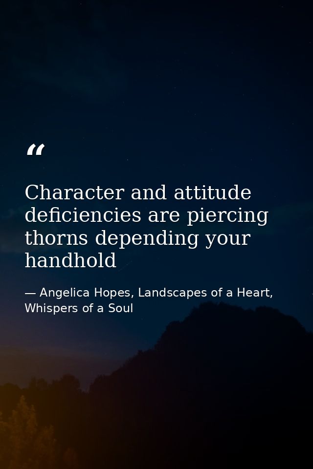 Character and attitude deficiencies are piercing thorns depending your handhold — Angelica Hopes, Landscapes of a Heart, Whispers of a Soul