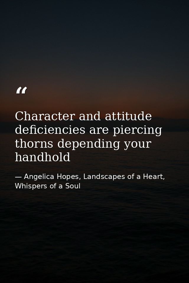 Character and attitude deficiencies are piercing thorns depending your handhold — Angelica Hopes, Landscapes of a Heart, Whispers of a Soul