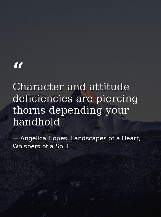 Character and attitude deficiencies are piercing thorns depending your handhold — Angelica Hopes, Landscapes of a Heart, Whispers of a Soul
