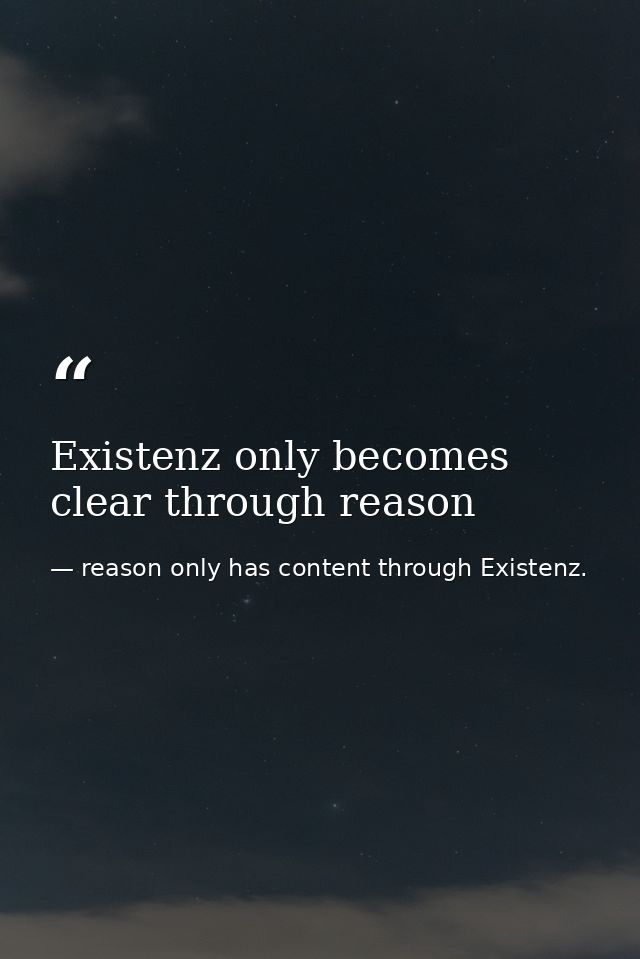 Existenz only becomes clear through reason — reason only has content through Existenz.