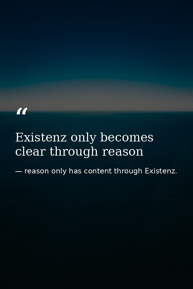 Existenz only becomes clear through reason — reason only has content through Existenz.