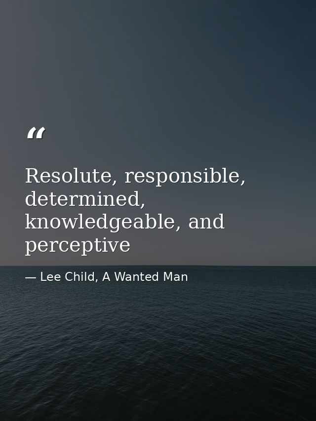 Resolute, responsible, determined, knowledgeable, and perceptive — Lee Child, A Wanted Man