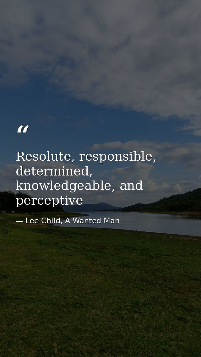 Resolute, responsible, determined, knowledgeable, and perceptive — Lee Child, A Wanted Man